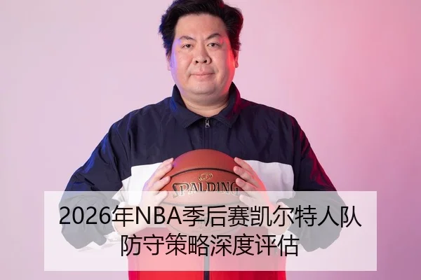 2026年NBA季后赛凯尔特人队防守策略深度评估