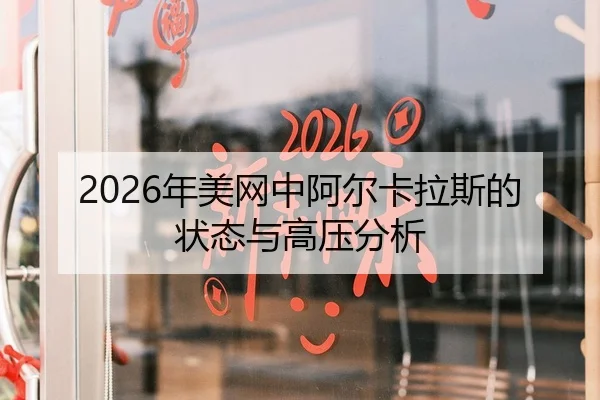 2026年美网中阿尔卡拉斯的状态与高压分析