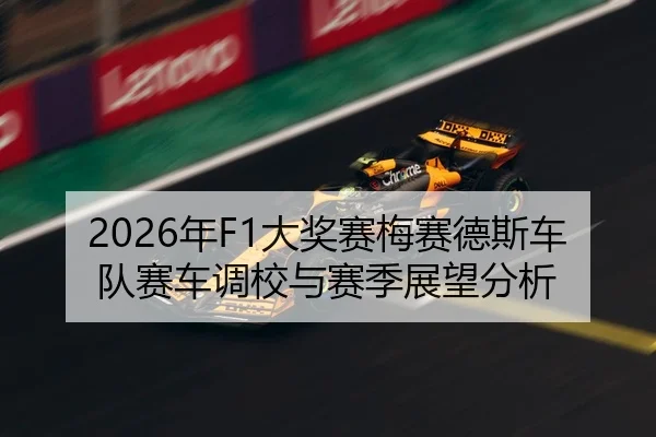 2026年F1大奖赛梅赛德斯车队赛车调校与赛季展望分析