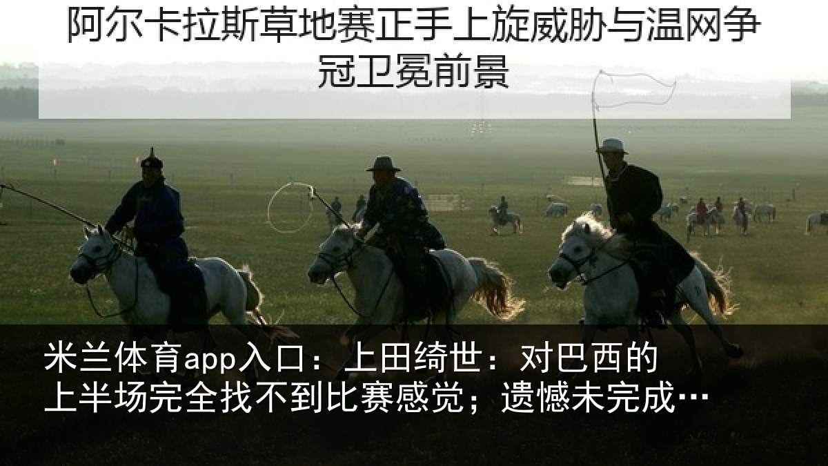 米兰体育app入口：上田绮世：对巴西的上半场完全找不到比赛感觉；遗憾未完成使命